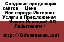 Создание продающих сайтов  › Цена ­ 5000-10000 - Все города Интернет » Услуги и Предложения   . Ямало-Ненецкий АО,Лабытнанги г.